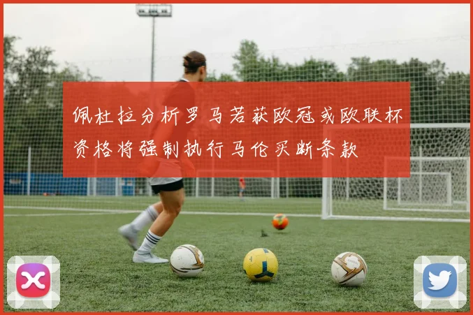 佩杜拉分析罗马若获欧冠或欧联杯资格将强制执行马伦买断条款