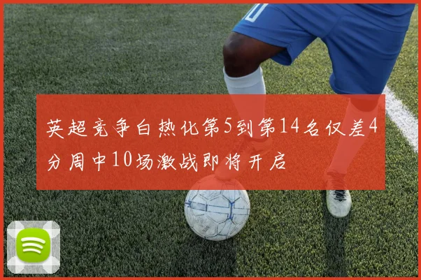 英超竞争白热化第5到第14名仅差4分周中10场激战即将开启