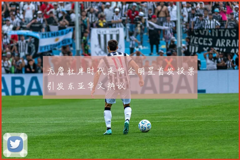 无詹杜库时代来临全明星首发投票引发东亚华文热议
