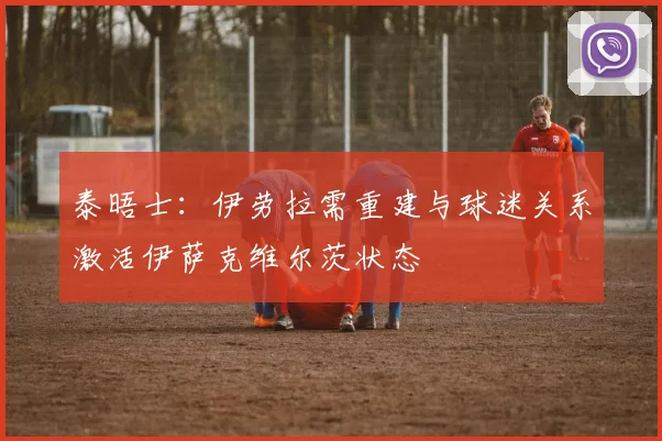 泰晤士：伊劳拉需重建与球迷关系激活伊萨克维尔茨状态