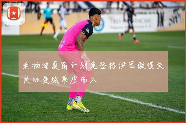 利物浦夏窗计划免签格伊因傲慢失良机曼城乘虚而入