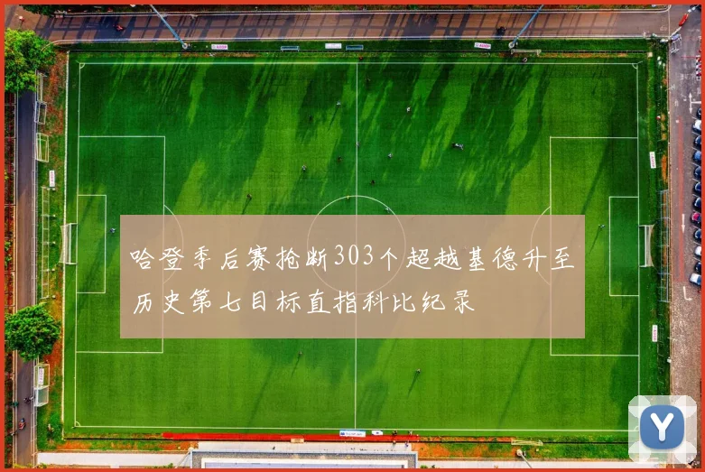 哈登季后赛抢断303个超越基德升至历史第七目标直指科比纪录