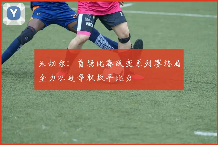 米切尔：首场比赛改变系列赛格局全力以赴争取扳平比分