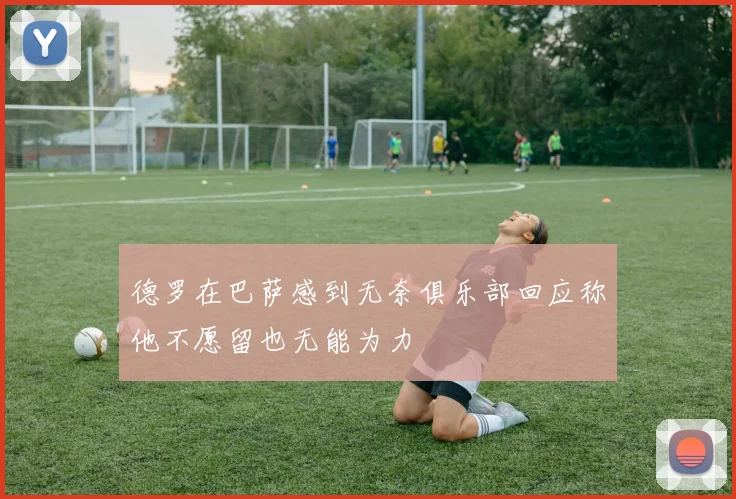 德罗在巴萨感到无奈俱乐部回应称他不愿留也无能为力