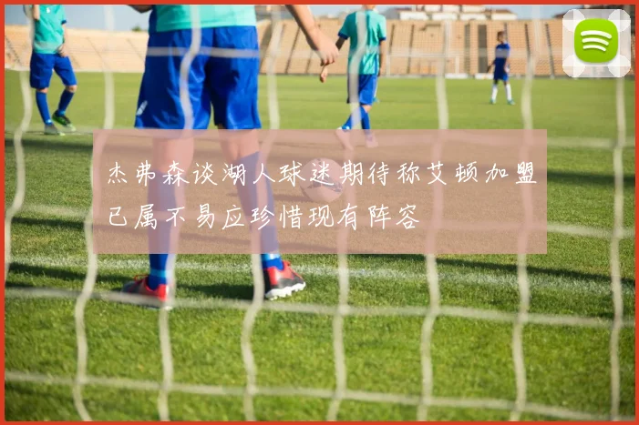 杰弗森谈湖人球迷期待称艾顿加盟已属不易应珍惜现有阵容