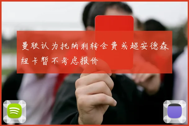曼联认为托纳利转会费或超安德森纽卡暂不考虑报价