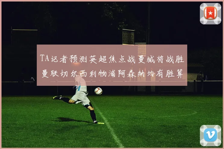 TA记者预测英超焦点战曼城将战胜曼联切尔西利物浦阿森纳均有胜算