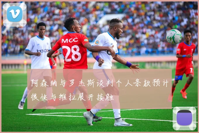阿森纳与罗杰斯谈判个人条款预计很快与维拉展开接触