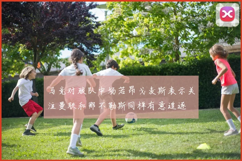 马竞对狼队中场若昂戈麦斯表示关注曼联和那不勒斯同样有意追逐