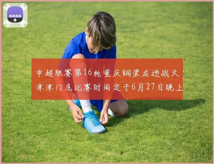 中超联赛第16轮重庆铜梁龙迎战天津津门虎比赛时间定于6月27日晚上20点