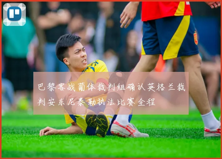 巴黎客战葡体裁判组确认英格兰裁判安东尼泰勒执法比赛全程