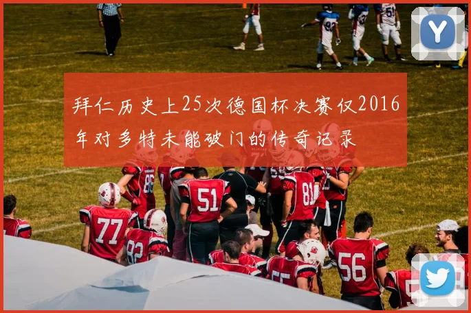 拜仁历史上25次德国杯决赛仅2016年对多特未能破门的传奇记录